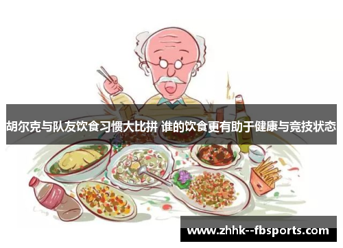胡尔克与队友饮食习惯大比拼 谁的饮食更有助于健康与竞技状态 胡尔克与队友饮食习惯大比拼 谁的饮食更有助于健康与竞技状态