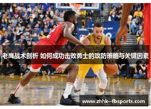 老鹰战术剖析 如何成功击败勇士的攻防策略与关键因素 老鹰战术剖析 如何成功击败勇士的攻防策略与关键因素