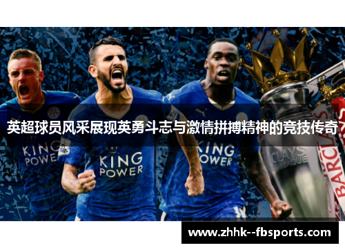 英超球员风采展现英勇斗志与激情拼搏精神的竞技传奇 英超球员风采展现英勇斗志与激情拼搏精神的竞技传奇