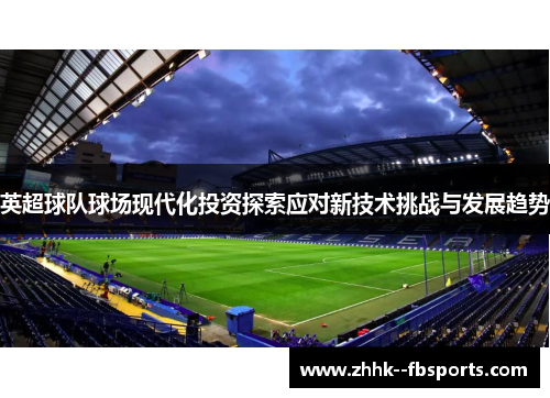 英超球队球场现代化投资探索应对新技术挑战与发展趋势 英超球队球场现代化投资探索应对新技术挑战与发展趋势