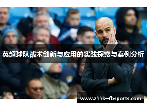 英超球队战术创新与应用的实践探索与案例分析 英超球队战术创新与应用的实践探索与案例分析