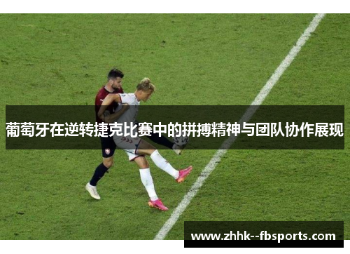 葡萄牙在逆转捷克比赛中的拼搏精神与团队协作展现 葡萄牙在逆转捷克比赛中的拼搏精神与团队协作展现