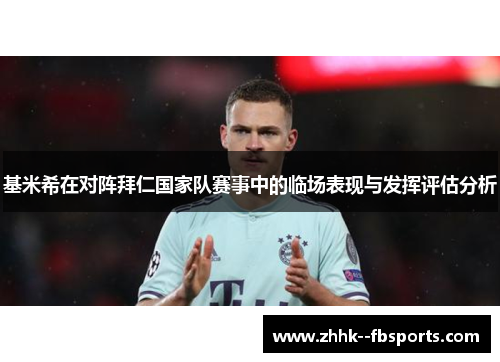 基米希在对阵拜仁国家队赛事中的临场表现与发挥评估分析