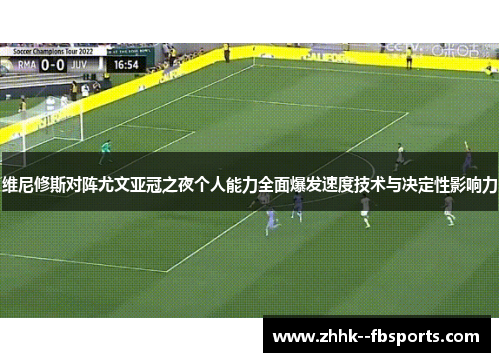 维尼修斯对阵尤文亚冠之夜个人能力全面爆发速度技术与决定性影响力 维尼修斯对阵尤文亚冠之夜个人能力全面爆发速度技术与决定性影响力