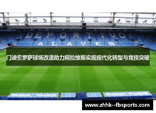 门迪索罗萨球场改造助力阿拉维斯实现现代化转型与竞技突破 门迪索罗萨球场改造助力阿拉维斯实现现代化转型与竞技突破