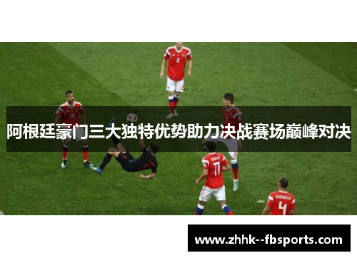 阿根廷豪门三大独特优势助力决战赛场巅峰对决 阿根廷豪门三大独特优势助力决战赛场巅峰对决