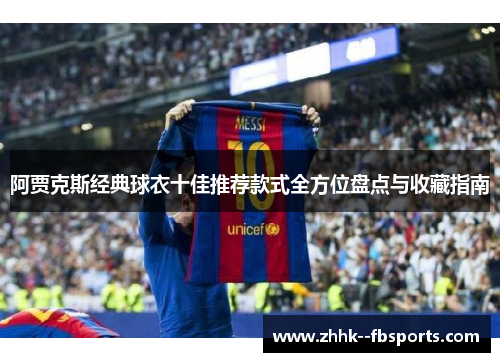 阿贾克斯经典球衣十佳推荐款式全方位盘点与收藏指南 阿贾克斯经典球衣十佳推荐款式全方位盘点与收藏指南