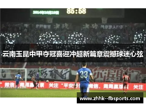 云南玉昆中甲夺冠喜迎冲超新篇章震撼球迷心弦