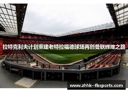拉特克利夫计划重建老特拉福德球场再创曼联辉煌之路