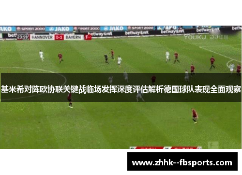 基米希对阵欧协联关键战临场发挥深度评估解析德国球队表现全面观察 基米希对阵欧协联关键战临场发挥深度评估解析德国球队表现全面观察
