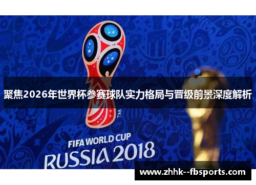 聚焦2026年世界杯参赛球队实力格局与晋级前景深度解析 聚焦2026年世界杯参赛球队实力格局与晋级前景深度解析