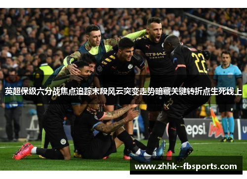 英超保级六分战焦点追踪末段风云突变走势暗藏关键转折点生死线上