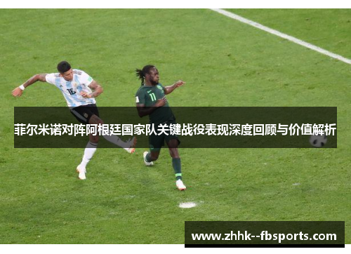 菲尔米诺对阵阿根廷国家队关键战役表现深度回顾与价值解析